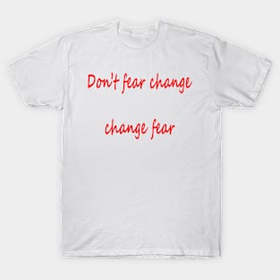 Don't fear change, change fear T-Shirt